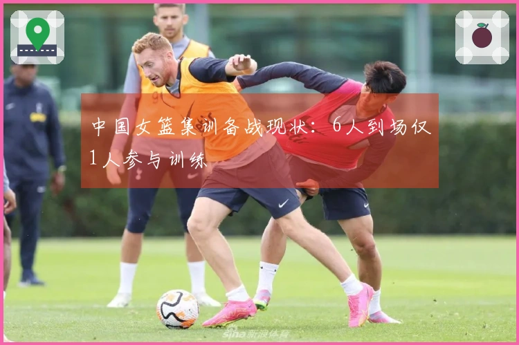 中国女篮集训备战现状：6人到场仅1人参与训练