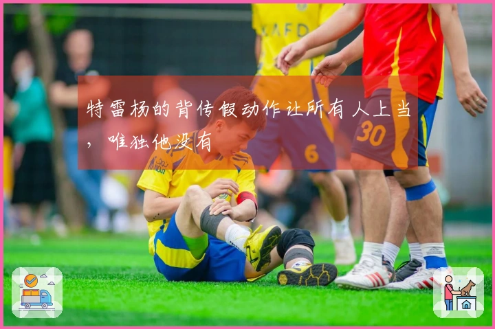 特雷杨的背传假动作让所有人上当，唯独他没有