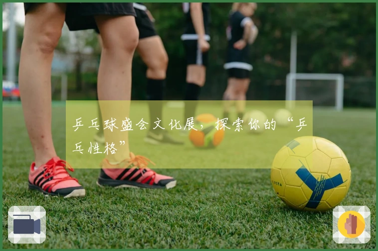 乒乓球盛会文化展，探索你的“乒乓性格”