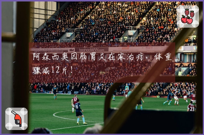 阿森西奥因肠胃炎在家治疗，体重骤减12斤！