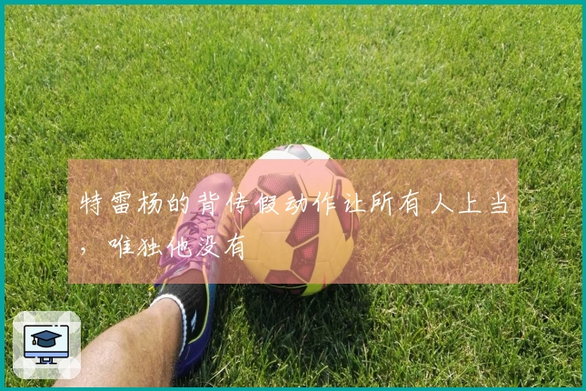 特雷杨的背传假动作让所有人上当，唯独他没有