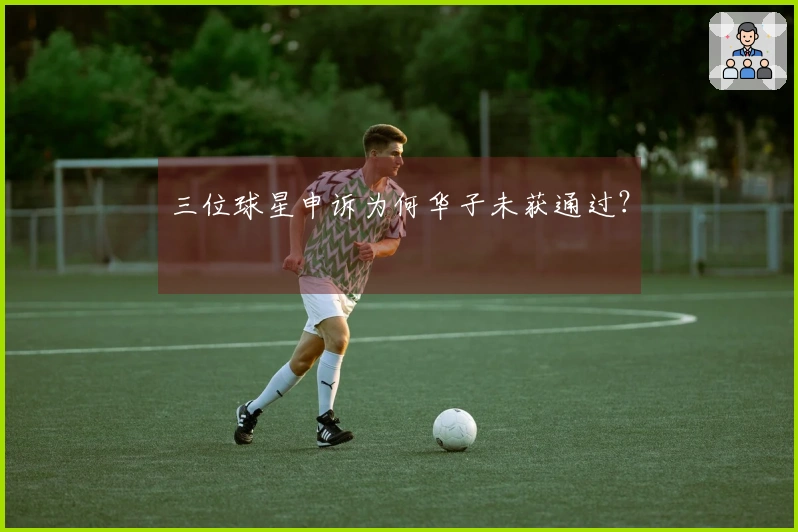 三位球星申诉为何华子未获通过？