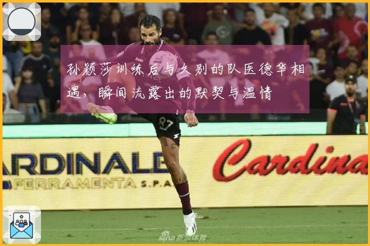 孙颖莎训练后与久别的队医德华相遇，瞬间流露出的默契与温情